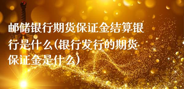 邮储银行期货保证金结算银行是什么(银行发行的期货保证金是什么)_https://www.boyangwujin.com_期货直播间_第1张