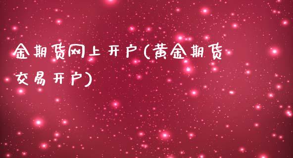 金期货网上开户(黄金期货交易开户)_https://www.boyangwujin.com_期货直播间_第1张