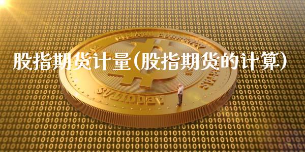 股指期货计量(股指期货的计算)_https://www.boyangwujin.com_期货直播间_第1张