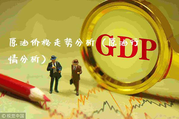原油价格走势分析（原油行情分析）