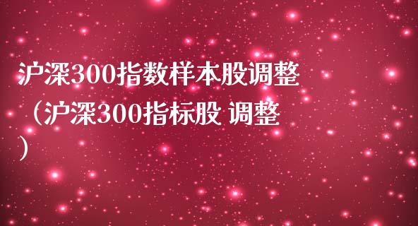 沪深300指数样本股调整（沪深300指标股 调整）_https://www.boyangwujin.com_期货直播间_第1张