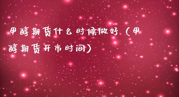 甲醇期货什么时候做好（甲醇期货开市时间）_https://www.boyangwujin.com_期货直播间_第1张