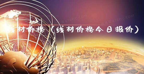 线材价格（线材价格今日报价）_https://www.boyangwujin.com_期货直播间_第1张