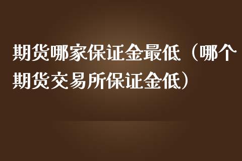 期货哪家保证金最低（哪个期货交易所保证金低）_https://www.boyangwujin.com_黄金期货_第1张
