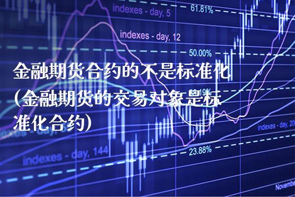 金融期货合约的不是标准化(金融期货的交易对象是标准化合约)_https://www.boyangwujin.com_期货直播间_第1张