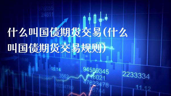 什么叫国债期货交易(什么叫国债期货交易规则)_https://www.boyangwujin.com_期货直播间_第1张