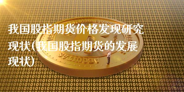 我国股指期货价格发现研究现状(我国股指期货的发展现状)_https://www.boyangwujin.com_期货直播间_第1张