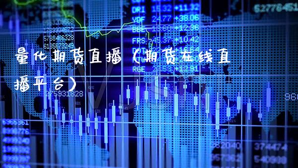 量化期货直播（期货在线直播平台）_https://www.boyangwujin.com_期货直播间_第1张