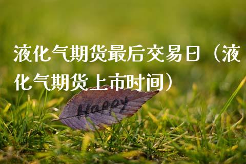 液化气期货最后交易日（液化气期货上市时间）_https://www.boyangwujin.com_原油期货_第1张