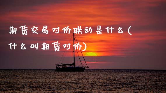 期货交易对价联动是什么(什么叫期货对价)_https://www.boyangwujin.com_道指期货_第1张