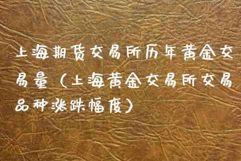 上海期货交易所历年黄金交易量（上海黄金交易所交易品种涨跌幅度）_https://www.boyangwujin.com_黄金期货_第1张