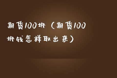 期货100块（期货100块钱怎样取出来）_https://www.boyangwujin.com_期货直播间_第1张