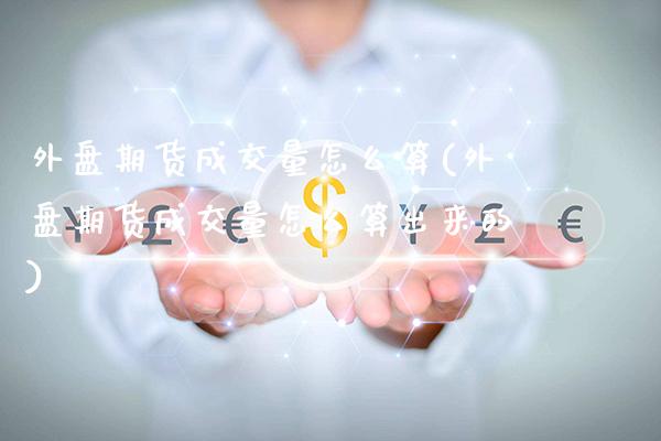 外盘期货成交量怎么算(外盘期货成交量怎么算出来的)_https://www.boyangwujin.com_恒生指数_第1张