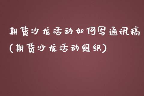 期货沙龙活动如何写通讯稿(期货沙龙活动组织)_https://www.boyangwujin.com_期货直播间_第1张