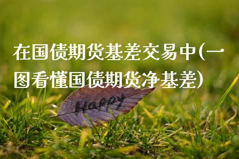 在国债期货基差交易中(一图看懂国债期货净基差)