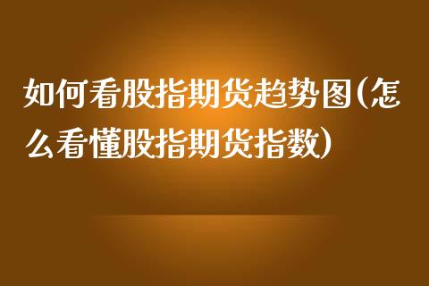 如何看股指期货趋势图(怎么看懂股指期货指数)_https://www.boyangwujin.com_期货直播间_第1张