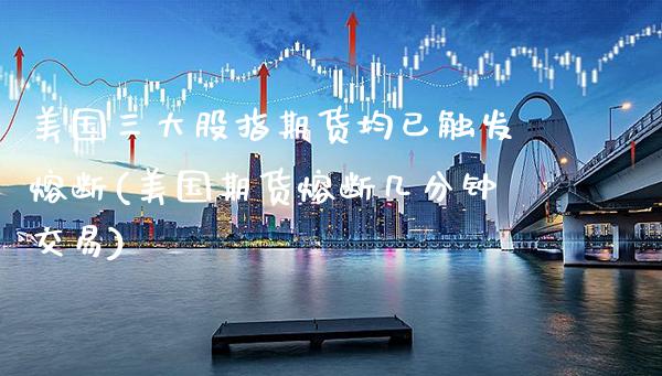 美国三大股指期货均已触发熔断(美国期货熔断几分钟交易)_https://www.boyangwujin.com_白银期货_第1张
