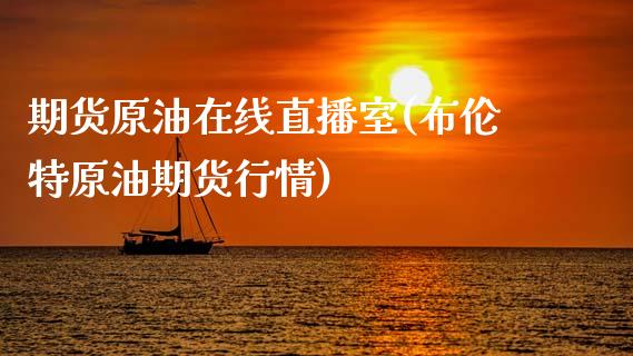 期货原油在线直播室(布伦特原油期货行情)_https://www.boyangwujin.com_道指期货_第1张