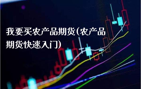 我要买农产品期货(农产品期货快速入门)