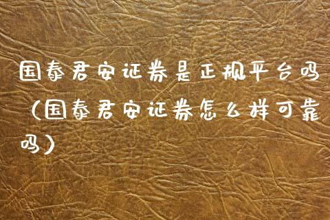 国泰君安证券是正规平台吗（国泰君安证券怎么样可靠吗）_https://www.boyangwujin.com_期货直播间_第1张