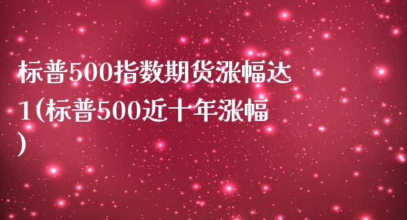 标普500指数期货涨幅达1(标普500近十年涨幅)_https://www.boyangwujin.com_期货直播间_第1张
