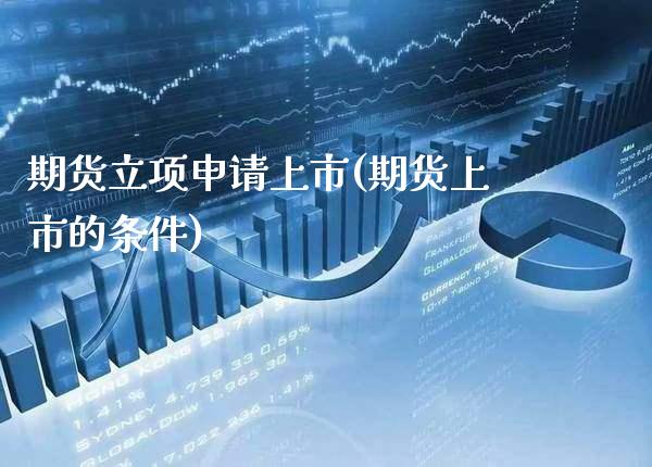 期货立项申请上市(期货上市的条件)