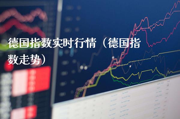 德国指数实时行情（德国指数走势）_https://www.boyangwujin.com_期货直播间_第1张