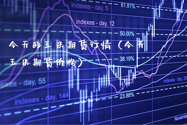 今天的玉米期货行情（今天玉米期货价格）_https://www.boyangwujin.com_期货直播间_第1张