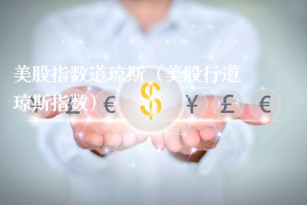 美股指数道琼斯（美股行道琼斯指数）_https://www.boyangwujin.com_期货直播间_第1张