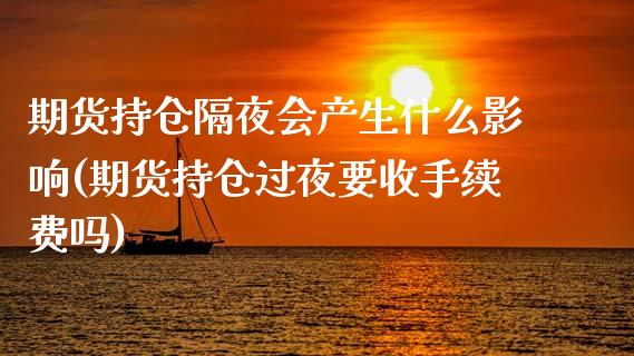 期货持仓隔夜会产生什么影响(期货持仓过夜要收手续费吗)_https://www.boyangwujin.com_原油直播间_第1张