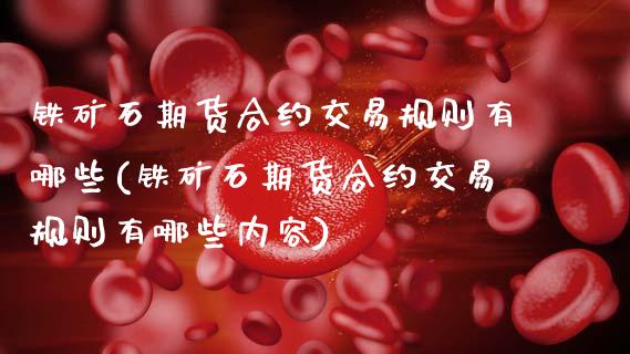铁矿石期货合约交易规则有哪些(铁矿石期货合约交易规则有哪些内容)