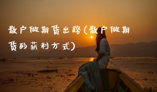 散户做期货出路(散户做期货的获利方式)_https://www.boyangwujin.com_恒生指数_第1张