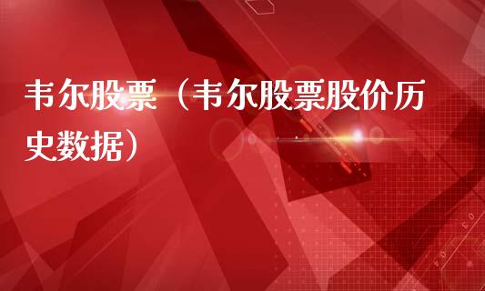 韦尔股票（韦尔股票股价历史数据）_https://www.boyangwujin.com_黄金期货_第1张