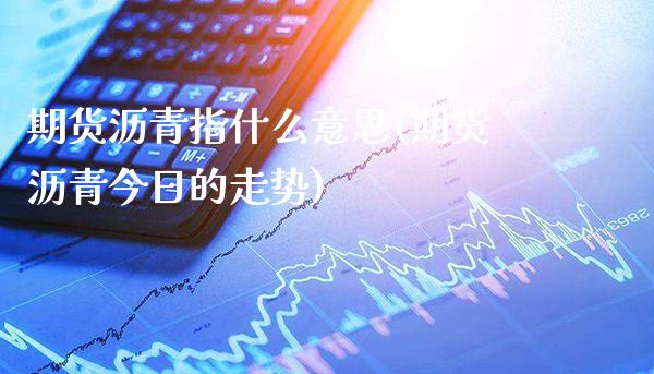 期货沥青指什么意思(期货沥青今日的走势)_https://www.boyangwujin.com_原油期货_第1张
