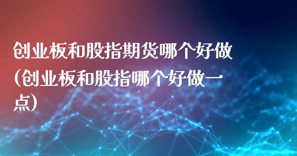 创业板和股指期货哪个好做(创业板和股指哪个好做一点)_https://www.boyangwujin.com_期货科普_第1张