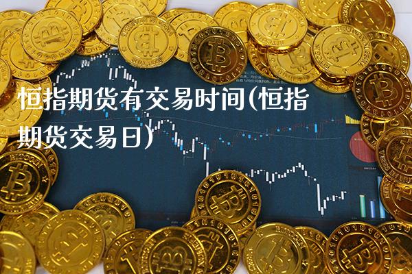 恒指期货有交易时间(恒指期货交易日)_https://www.boyangwujin.com_期货开户_第1张
