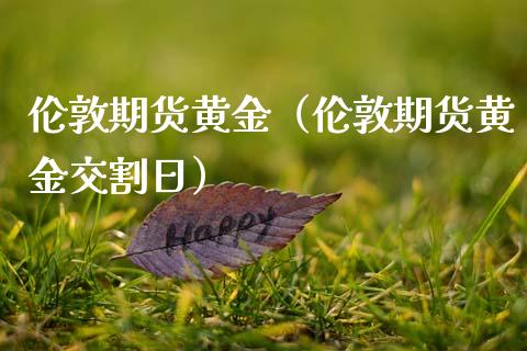 伦敦期货黄金（伦敦期货黄金交割日）_https://www.boyangwujin.com_期货直播间_第1张