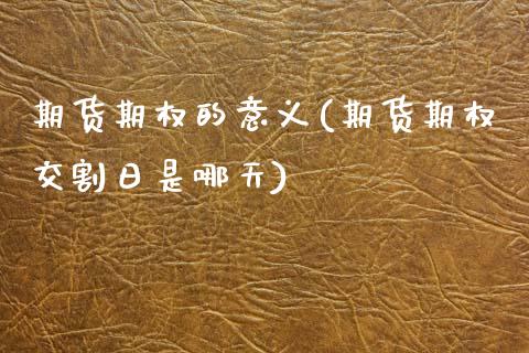 期货期权的意义(期货期权交割日是哪天)_https://www.boyangwujin.com_期货直播间_第1张