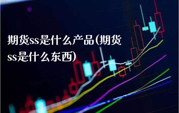 期货ss是什么产品(期货ss是什么东西)_https://www.boyangwujin.com_内盘期货_第1张
