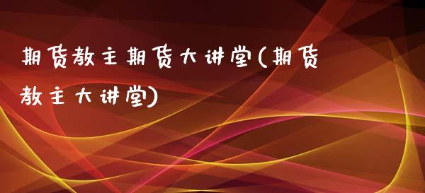 期货教主期货大讲堂(期货教主大讲堂)_https://www.boyangwujin.com_期货开户_第1张