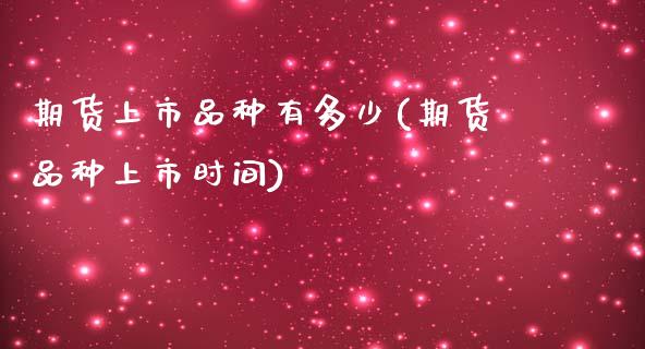 期货上市品种有多少(期货品种上市时间)_https://www.boyangwujin.com_白银期货_第1张