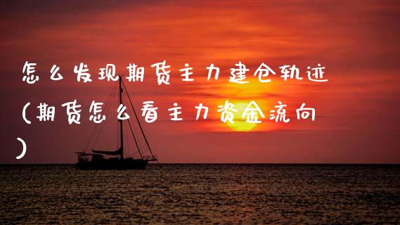 怎么发现期货主力建仓轨迹(期货怎么看主力资金流向)_https://www.boyangwujin.com_期货直播间_第1张