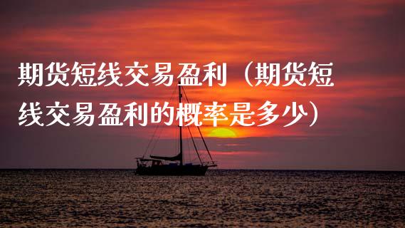 期货短线交易盈利（期货短线交易盈利的概率是多少）