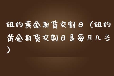 纽约黄金期货交割日（纽约黄金期货交割日是每月几号）_https://www.boyangwujin.com_黄金期货_第1张