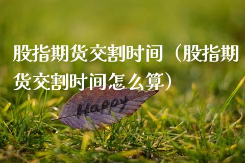 股指期货交割时间（股指期货交割时间怎么算）_https://www.boyangwujin.com_恒生指数_第1张