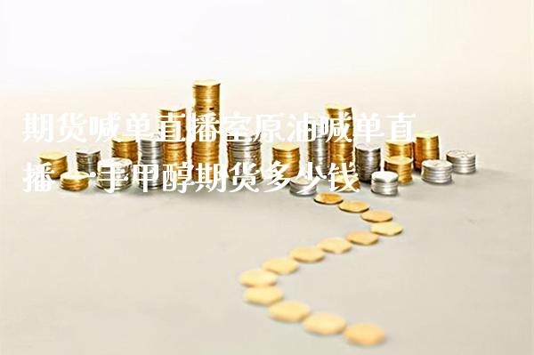 期货喊单直播室原油喊单直播 一手甲醇期货多少钱_https://www.boyangwujin.com_期货直播间_第1张