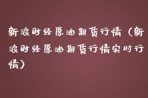 新浪财经原油期货行情（新浪财经原油期货行情实时行情）_https://www.boyangwujin.com_纳指期货_第1张