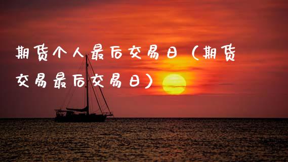 期货个人最后交易日（期货交易最后交易日）_https://www.boyangwujin.com_期货直播间_第1张