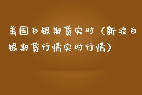 美国白银期货实时（新浪白银期货行情实时行情）_https://www.boyangwujin.com_白银期货_第1张