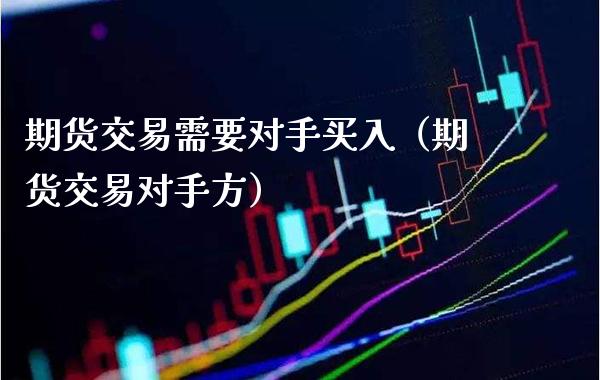 期货交易需要对手买入（期货交易对手方）